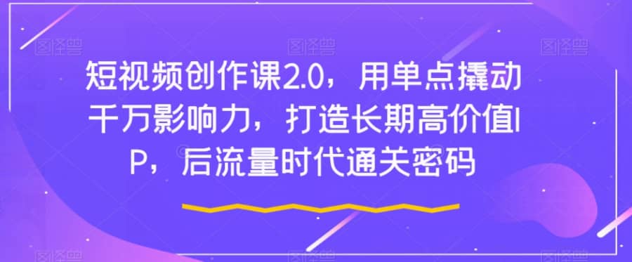 短视频创作课2.0，用单点撬动千万影响力，打造长期高价值IP，后流量时代通关密码插图