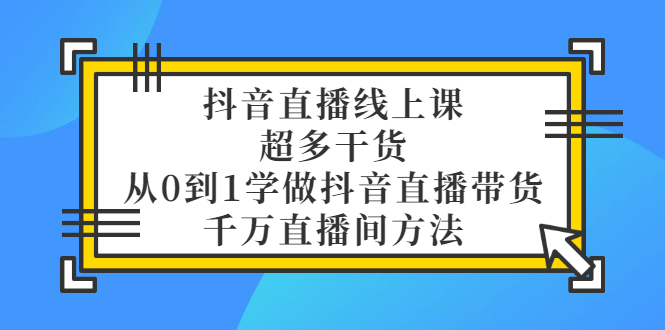 （3021期）抖音直播线上课，超多干货，从0到1学做抖音直播带货 千万直播间方法插图