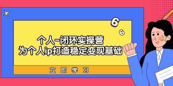 个人闭环实操营：个人ip打造稳定变现基础，带你落地个人的商业变现课插图