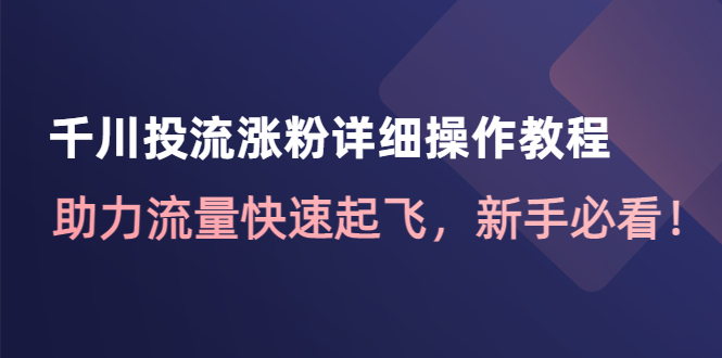 （4485期）千川投流涨粉详细操作教程：助力流量快速起飞，新手必看！插图