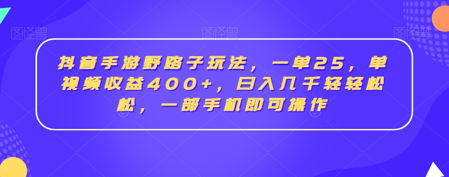 抖音手游野路子玩法，一单25，单视频收益400+，日入几千轻轻松松，一部手机即可操作【揭秘】插图