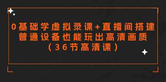 （9285期）零基础学虚拟录课+直播间搭建，普通设备也能玩出高清画质（36节高清课）插图