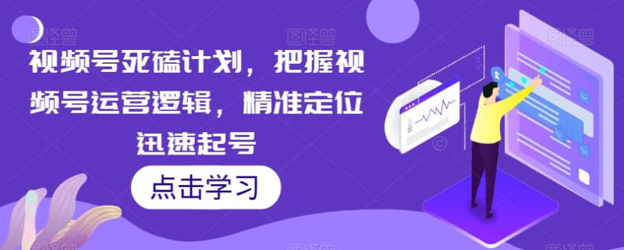 视频号死磕计划，把握视频号运营逻辑，精准定位迅速起号插图