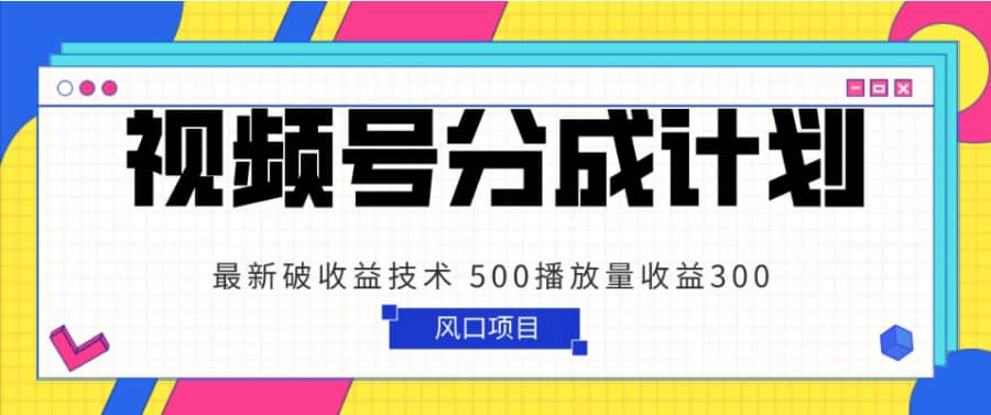 视频号分成计划 zui新破收益技术 500播放量收益300 简单粗暴插图