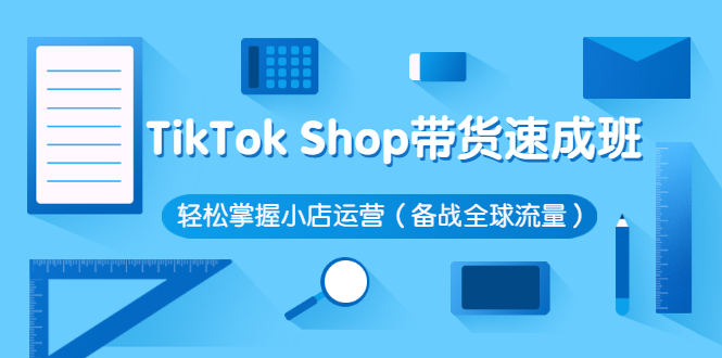 （2563期）TikTok Shop带货速成班 轻松掌握小店运营（备战全球流量）插图