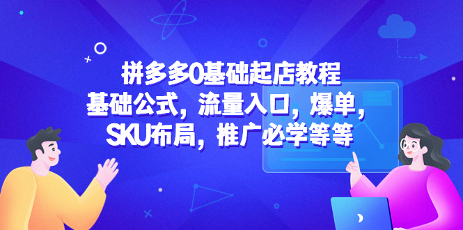 （5421期）拼多多0基础起店教程：基础公式，流量入口，爆单，SKU布局，推广必学等等插图