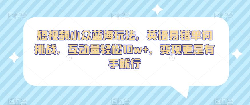 短视频小众蓝海玩法，英语易错单词挑战，互动量轻松10w+，变现更是有手就行【揭秘】插图