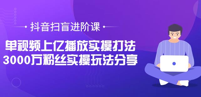 抖音扫盲进阶课：单视频上亿播放实操打法，3000万粉丝实操玩法分享插图