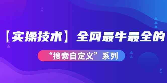 （3909期）【实操技术】全网zui牛zui全的“搜索自定义”系列！价值698元插图