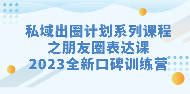 （7065期）私域-出圈计划系列课程之朋友圈-表达课，2023全新口碑训练营插图