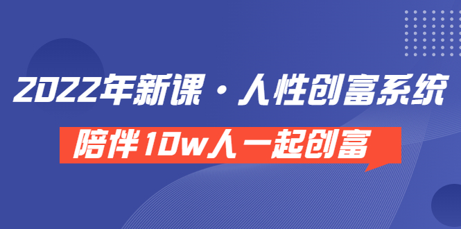 （3497期）《 2022年新课·人性创富系统 》陪伴10w人一起创富（价值3980）插图