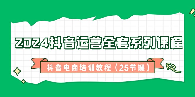 2024抖音运营全套系列课程，抖音电商培训教程（25节课）插图