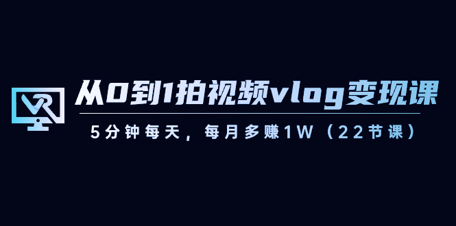 从0到1拍视频vlog变现课，5分钟每天，每月多赚1W（22节课）插图