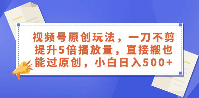 （8286期）视频号原创玩法，一刀不剪提升5倍播放量，直接搬也能过原创，小白日入500+插图