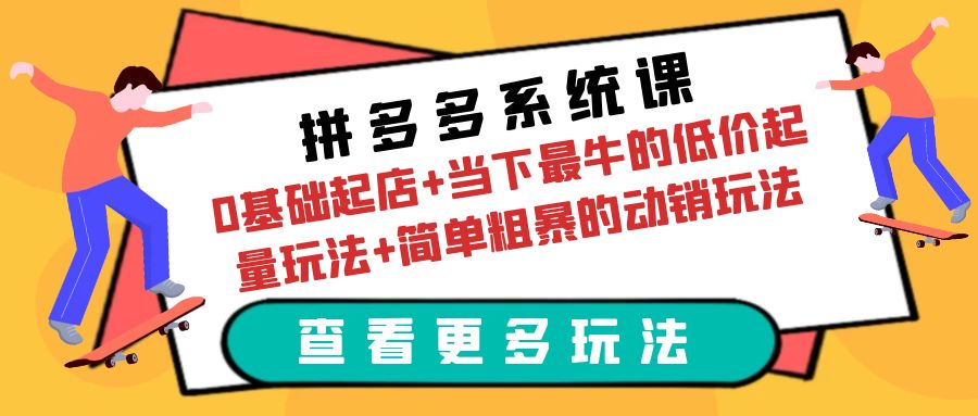 （6217期）拼多多系统课：0基础起店+当下zui牛的低价起量玩法+简单粗暴的动销玩法插图