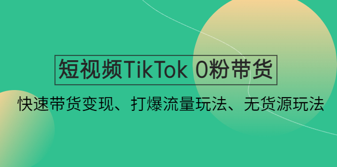 （4689期）短视频TikTok 0粉带货：快速带货变现、打爆流量玩法、无货源玩法！插图