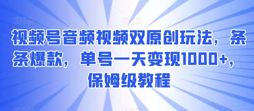 视频号音频视频双原创玩法，条条爆款，单号一天变现1000+，保姆级教程【揭秘】插图