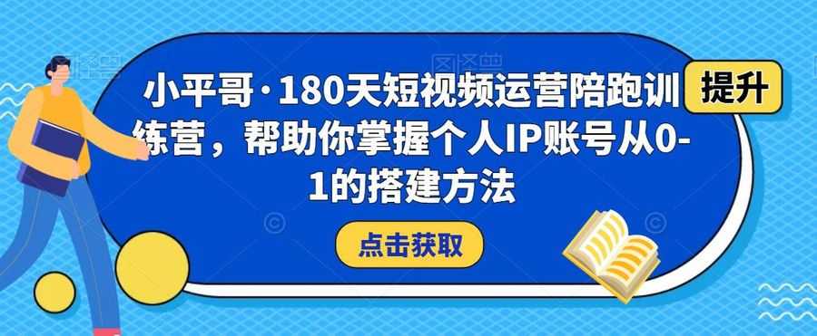 小平哥·180天短视频运营陪跑训练营，帮助你掌握个人IP账号从0-1的搭建方法插图