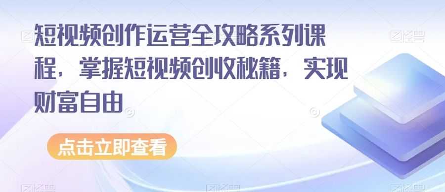 短视频创作运营全攻略系列课程，掌握短视频创收秘籍，实现财富自由插图