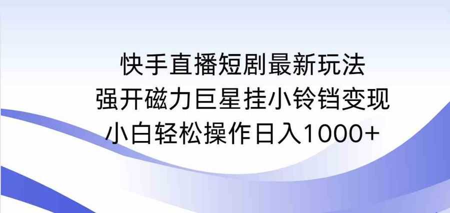 （9320期）快手直播短剧zui新玩法，强开磁力巨星挂小铃铛变现，小白轻松操作日入1000+插图