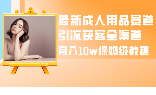 （8309期）zui新成人用品赛道引流获客全渠道，月入10w保姆级教程插图