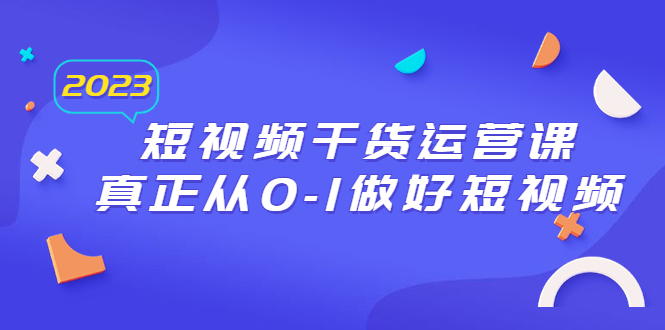 （6442期）2023短视频干货·运营课，真正从0-1做好短视频（30节课）插图