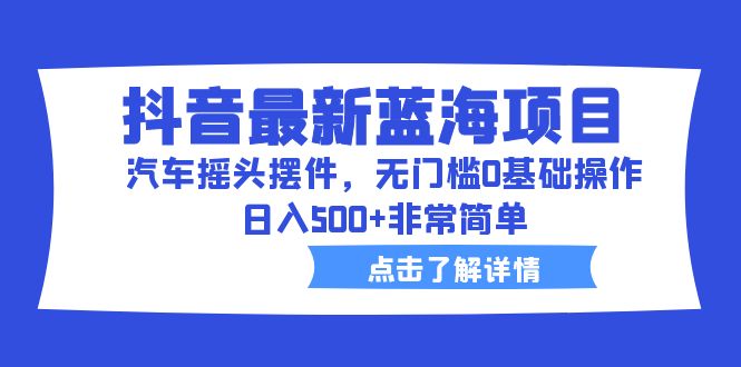 （6490期）抖音zui新蓝海项目，汽车摇头摆件，无门槛0基础操作，日入500+非常简单插图