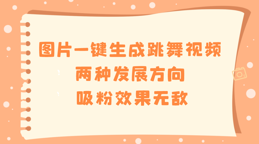 （8552期）图片一键生成跳舞视频，两种发展方向，吸粉效果无敌，插图