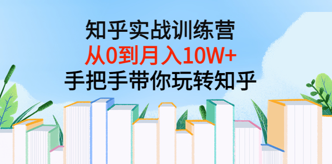 （3308期）知乎实战训练营：从0到月入10W+手把手带你玩转知乎（96节视频课）插图