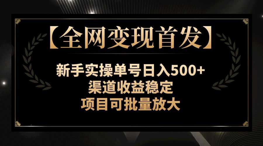 （7883期）【全网变现首发】新手实操单号日入500+，渠道收益稳定，项目可批量放大插图