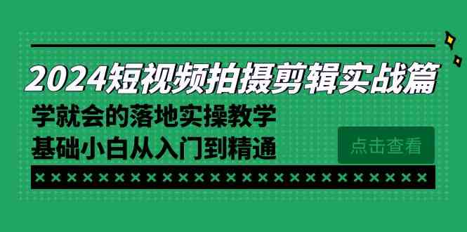 （8866期）2024短视频拍摄剪辑实操篇，学就会的落地实操教学，基础小白从入门到精通插图