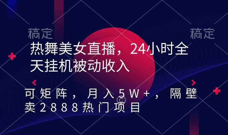 （9044期）热舞美女直播，24小时全天挂机被动收入，可矩阵 月入5W+隔壁卖2888热门项目插图