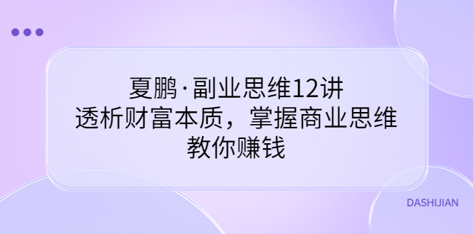 （3311期）夏鹏·副业思维12讲，透析财富本质，掌握商业思维，教你赚钱插图