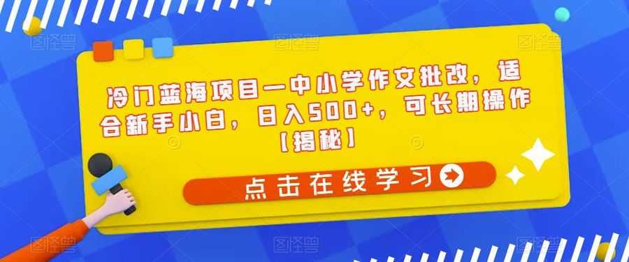 冷门蓝海项目—中小学作文批改，适合新手小白，日入500+，可长期操作【揭秘】插图