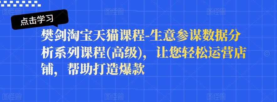 樊剑淘宝天猫课程-生意参谋数据分析系列课程(高级)，让您轻松运营店铺，帮助打造爆款插图