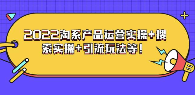 电商掌柜杨茂隆系列课程：2022淘系产品运营实操+搜索实操+引流玩法等插图