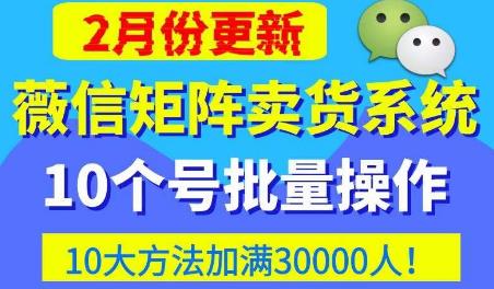 微信矩阵卖货系统，多线程批量养10个微信号，10种加粉落地方法，快速加满3W人卖货！插图