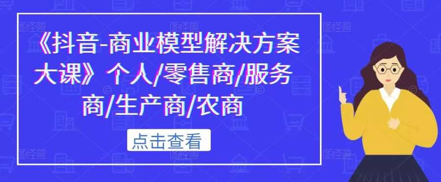 《抖音-商业模型解决方案大课》个人/零售商/服务商/生产商/农商插图