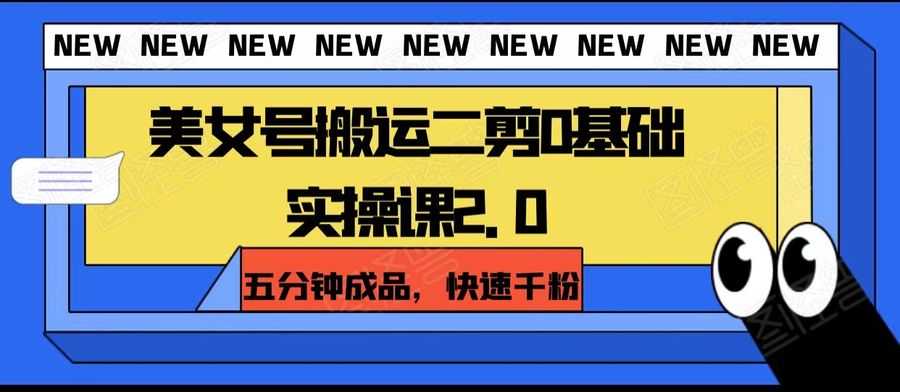 美女号搬运二剪0基础实操课2.0，五分钟成品，快速千粉插图