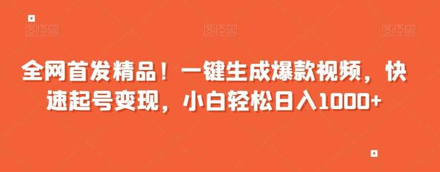 全网首发精品！一键生成爆款视频，快速起号变现，小白轻松日入1000+【揭秘】插图