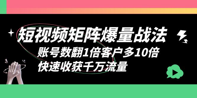 （6323期）短视频-矩阵爆量战法，账号数翻1倍客户多10倍，快速收获千万流量插图