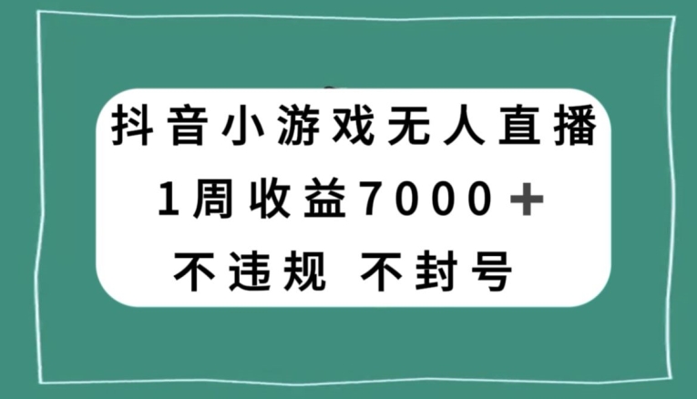 抖音小游戏无人直播，不违规不封号1周收益7000+，官方流量扶持【揭秘】插图