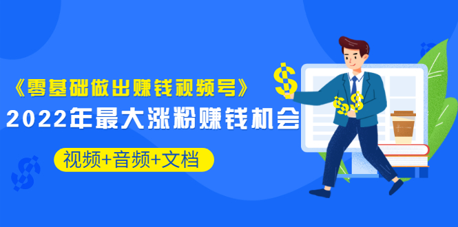 （3189期）《零基础做出赚钱视频号》2022年zui大涨粉赚钱机会（视频+音频+图文)价值199插图