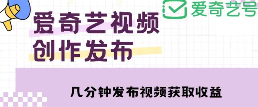 爱奇艺号视频发布，每天只需花几分钟即可发布视频，简单操作收入过万【教程+涨粉攻略】插图