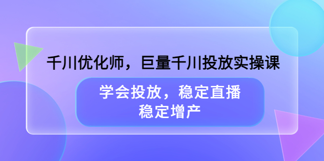 （3474期）千川优化师，巨量千川投放实操课，学会投放，稳定直播，稳定增产插图