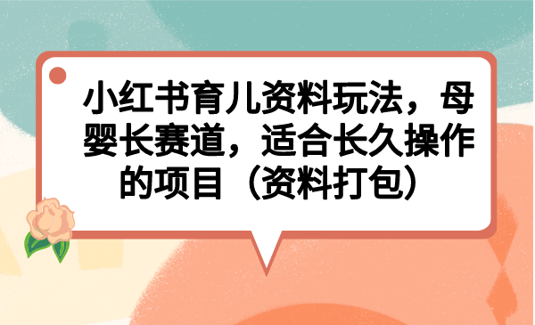 （6728期）小红书育儿资料玩法，母婴长赛道，适合长久操作的项目（资料打包）插图