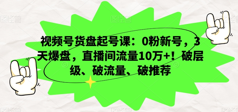 视频号货盘起号课：0粉新号，3天爆盘，直播间流量10万+！破层级、破流量、破推荐插图