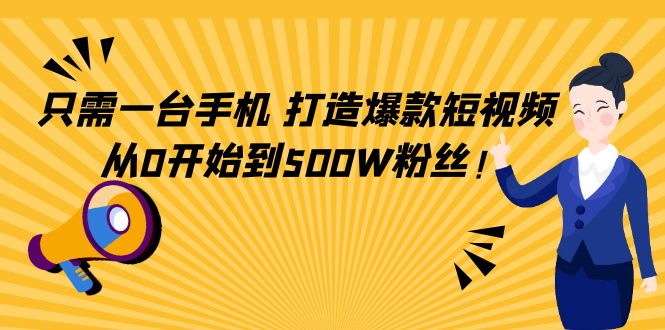 （4363期）只需一台手机，轻松打造爆款短视频，从0开始到500W粉丝！插图