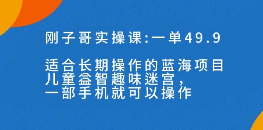 （7430期）一单49.9长期蓝海项目，儿童益智趣味迷宫，一部手机月入3000+（附素材）插图