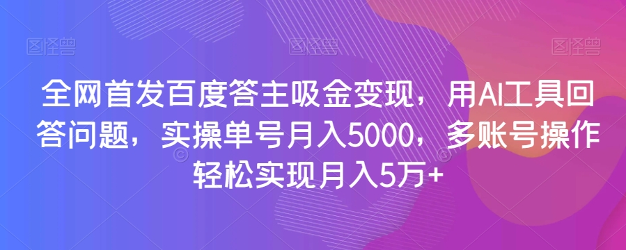 全网首发百度答主吸金变现，用AI工具回答问题，实操单号月入5000，多账号操作轻松实现月入5万+【揭秘】插图